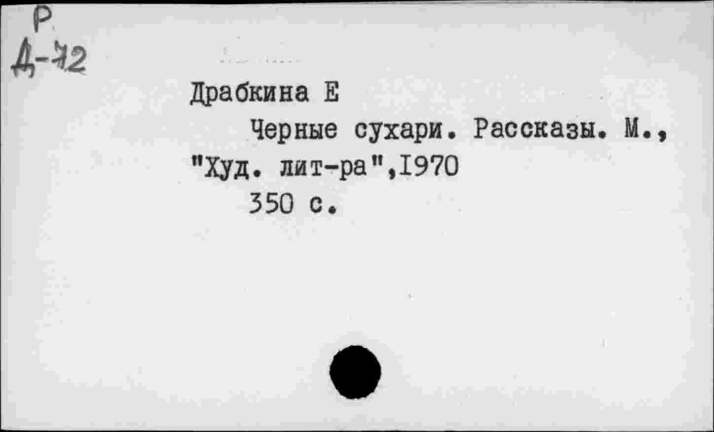 ﻿Драбкина Е
Черные сухари. Рассказы. М., "Худ. лит-ра”,1970
350 с.